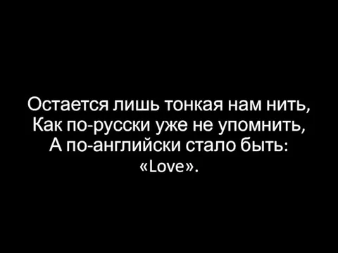 Остается лишь тонкая нам нить, Как по-русски уже не упомнить, А по-английски стало быть: «Love».