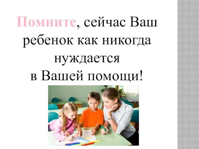 Помните, сейчас Ваш ребенок как никогда нуждается в Вашей помощи!