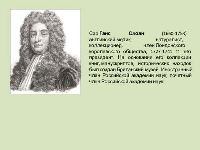 Сэр Ганс Слоан (1660-1753) английский медик, натуралист, коллекционер, член Лондонского