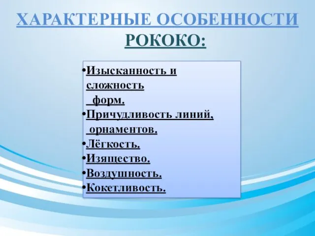 ХАРАКТЕРНЫЕ ОСОБЕННОСТИ РОКОКО: Изысканность и сложность форм. Причудливость линий, орнаментов. Лёгкость. Изящество. Воздушность. Кокетливость.