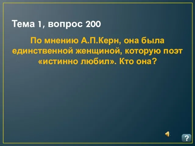 Тема 1, вопрос 200 ? По мнению А.П.Керн, она была единственной женщиной, которую