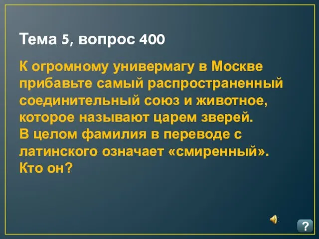 Тема 5, вопрос 400 ? К огромному универмагу в Москве прибавьте самый рас­пространенный
