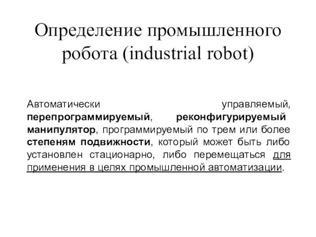 Определение промышленного робота (industrial robot) Автоматически управляемый, перепрограммируемый, реконфигурируемый манипулятор, программируемый по трем