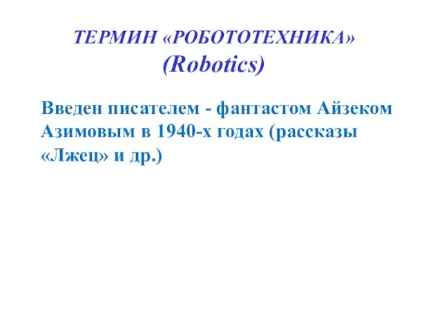ТЕРМИН «РОБОТОТЕХНИКА» (Robotics) Введен писателем - фантастом Айзеком Азимовым в 1940-х годах (рассказы «Лжец» и др.)