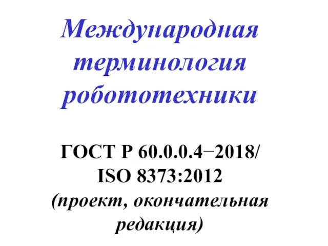 Международная терминология робототехники ГОСТ Р 60.0.0.4−2018/ ISO 8373:2012 (проект, окончательная редакция)