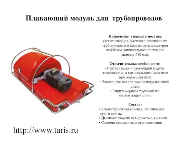 Плавающий модуль для трубопроводов http://www.taris.ru Назначение: видеодиагностика (телеинспекция) частично заполненных трубопроводов и коллекторов