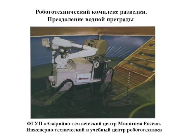 Робототехнический комплекс разведки. Преодоление водной преграды ФГУП «Аварийно-технический центр Минатома России. Инженерно-технический и учебный центр робототехники