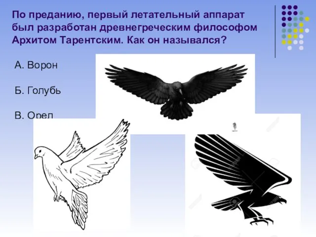 По преданию, первый летательный аппарат был разработан древнегреческим философом Архитом Тарентским. Как он