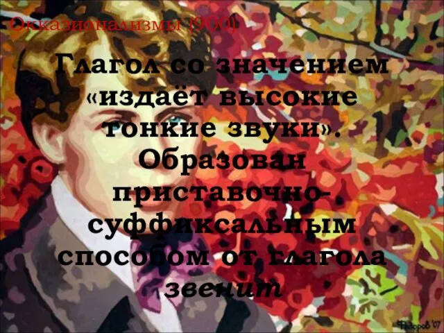 Окказионализмы (900) Глагол со значением «издаёт высокие тонкие звуки». Образован приставочно-суффиксальным способом от глагола звенит