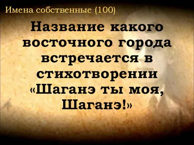 Название какого восточного города встречается в стихотворении «Шаганэ ты моя, Шаганэ!» Имена собственные (100)