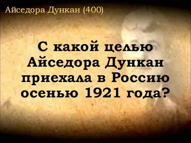 Айседора Дункан (400) С какой целью Айседора Дункан приехала в Россию осенью 1921 года?