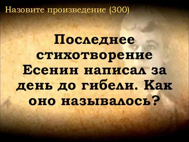 Назовите произведение (300) Последнее стихотворение Есенин написал за день до гибели. Как оно называлось?