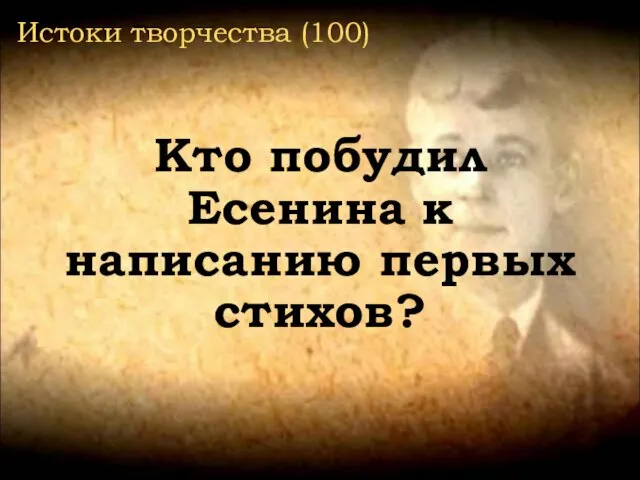 Истоки творчества (100) Кто побудил Есенина к написанию первых стихов?