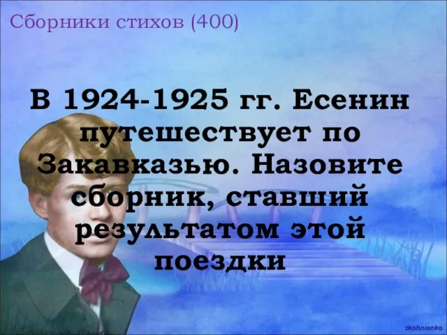 Сборники стихов (400) В 1924-1925 гг. Есенин путешествует по Закавказью. Назовите сборник, ставший результатом этой поездки