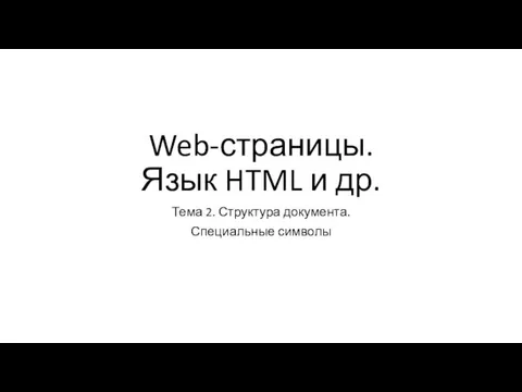 Web-страницы. Язык HTML и др. Тема 2. Структура документа. Специальные символы