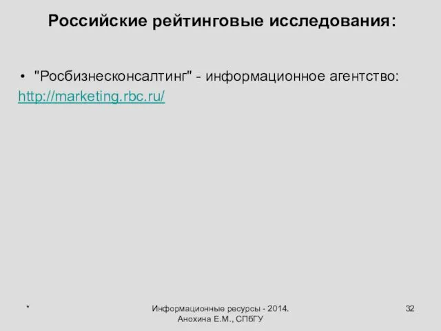 * Информационные ресурсы - 2014. Анохина Е.М., СПбГУ Российские рейтинговые исследования: "Росбизнесконсалтинг" - информационное агентство: http://marketing.rbc.ru/