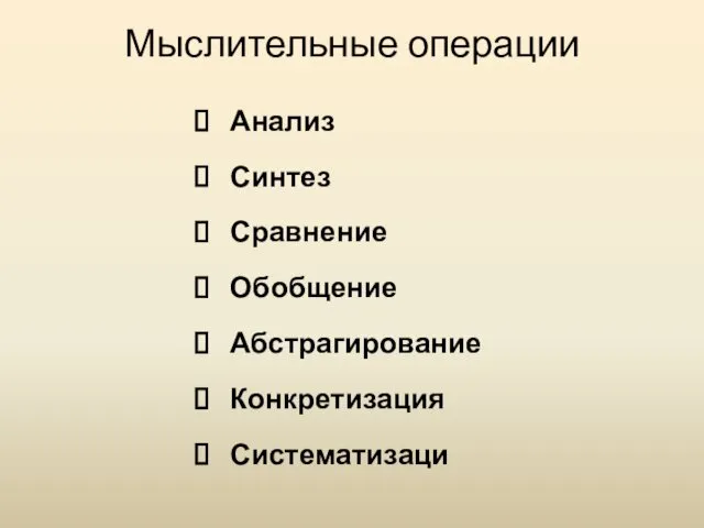 Мыслительные операции Анализ Синтез Сравнение Обобщение Абстрагирование Конкретизация Систематизаци