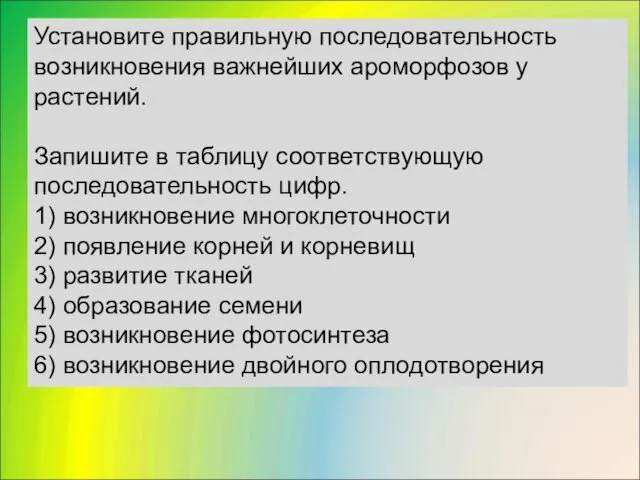 Установите правильную последовательность возникновения важнейших ароморфозов у растений. Запишите в