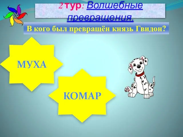 2 тур: Волшебные превращения. В кого был превращён князь Гвидон? КОМАР МУХА