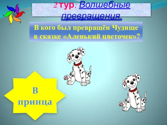 2 тур: Волшебные превращения. В кого был превращён Чудище в сказке «Аленький цветочек»? В принца