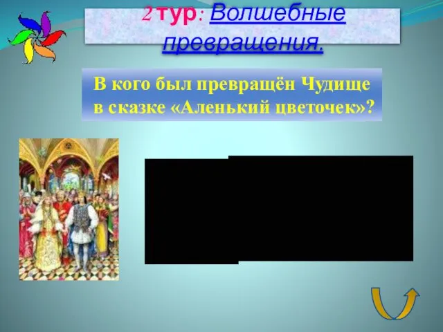 2 тур: Волшебные превращения. В кого был превращён Чудище в сказке «Аленький цветочек»?