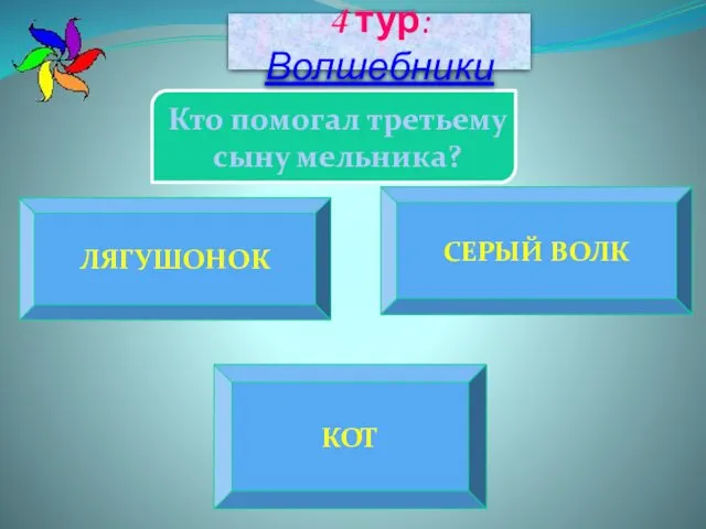 ЛЯГУШОНОК КОТ СЕРЫЙ ВОЛК Кто помогал третьему сыну мельника? 4 тур: Волшебники