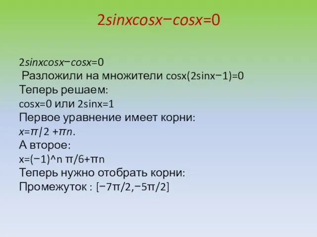 2sinxcosx−cosx=0 2sinxcosx−cosx=0 Разложили на множители cosx(2sinx−1)=0 Теперь решаем: cosx=0 или 2sinx=1 Первое уравнение