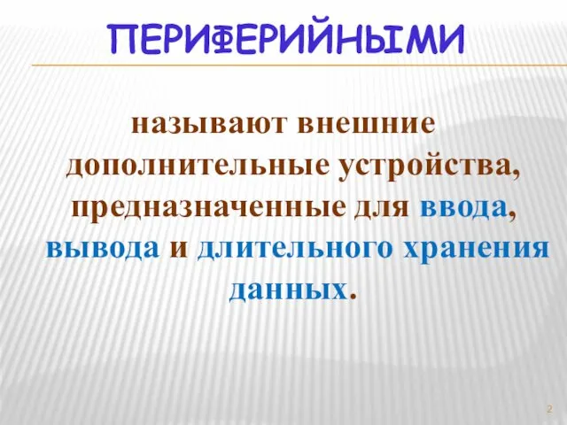 ПЕРИФЕРИЙНЫМИ называют внешние дополнительные устройства, предназначенные для ввода, вывода и длительного хранения данных.