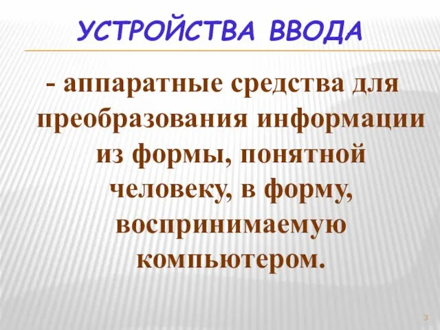 УСТРОЙСТВА ВВОДА - аппаратные средства для преобразования информации из формы, понятной человеку, в форму, воспринимаемую компьютером.