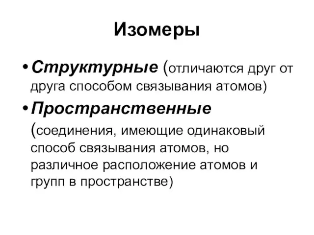 Изомеры Структурные (отличаются друг от друга способом связывания атомов) Пространственные