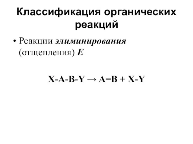 Классификация органических реакций Реакции элиминирования (отщепления) Е X-А-В-Y → A=B + X-Y