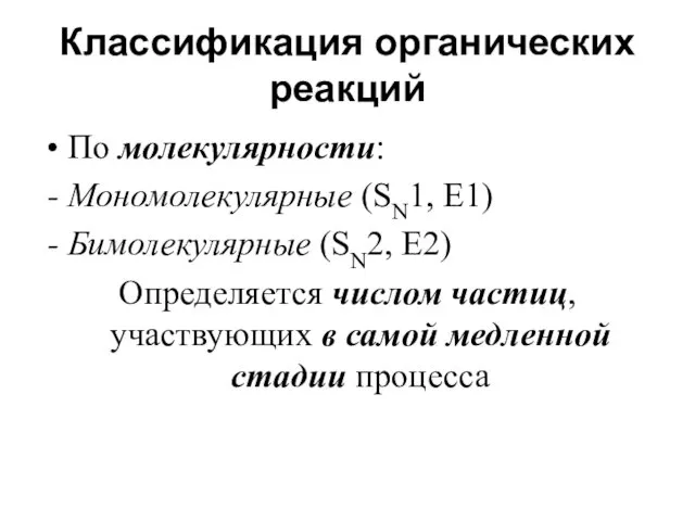 Классификация органических реакций По молекулярности: Мономолекулярные (SN1, E1) Бимолекулярные (SN2,