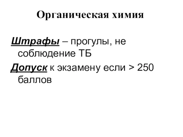 Органическая химия Штрафы – прогулы, не соблюдение ТБ Допуск к экзамену если > 250 баллов