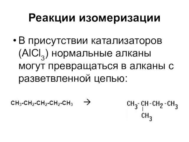 Реакции изомеризации В присутствии катализаторов (AlCl3) нормальные алканы могут превращаться в алканы с разветвленной цепью: