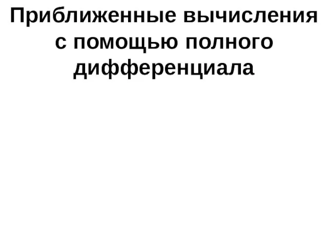 Приближенные вычисления с помощью полного дифференциала