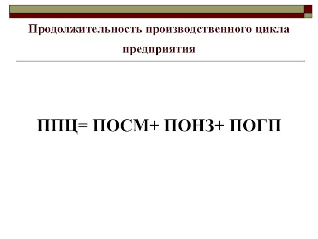 Продолжительность производственного цикла предприятия ППЦ= ПОСМ+ ПОНЗ+ ПОГП