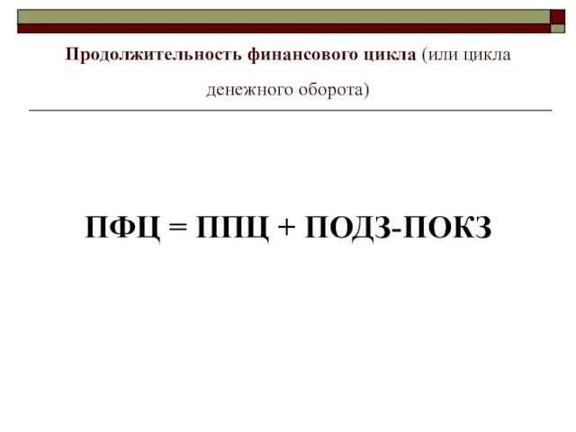 Продолжительность финансового цикла (или цикла денежного оборота) ПФЦ = ППЦ + ПОДЗ-ПОКЗ