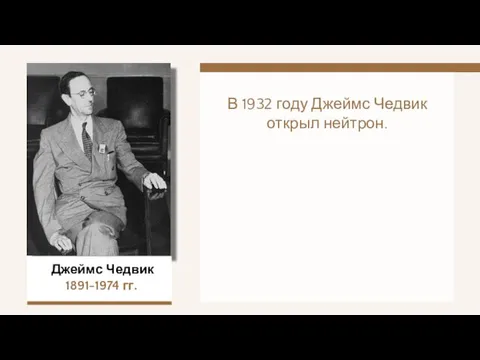 В 1932 году Джеймс Чедвик открыл нейтрон. Джеймс Чедвик 1891-1974 гг.