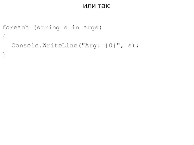 или так: foreach (string s in args) { Console.WriteLine("Arg: {0}", s); }