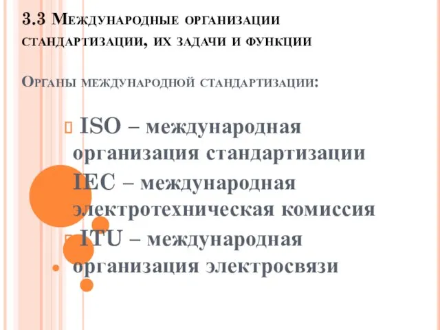 3.3 Международные организации стандартизации, их задачи и функции Органы международной стандартизации: ISO –