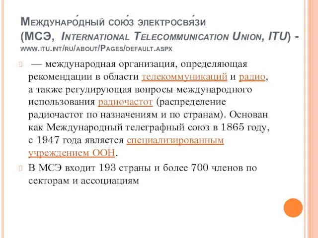 Междунаро́дный сою́з электросвя́зи (МСЭ, International Telecommunication Union, ITU) - www.itu.int/ru/about/Pages/default.aspx — международная организация,