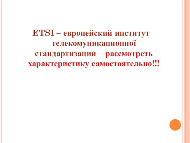 ETSI – европейский институт телекомуникационної стандартизации – рассмотреть характеристику самостоятельно!!!