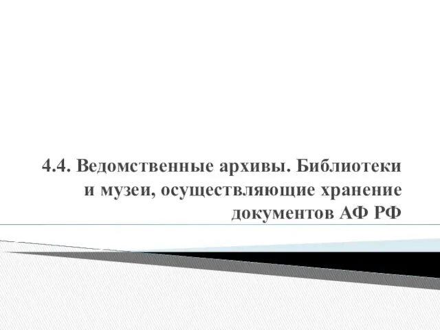 4.4. Ведомственные архивы. Библиотеки и музеи, осуществляющие хранение документов АФ РФ