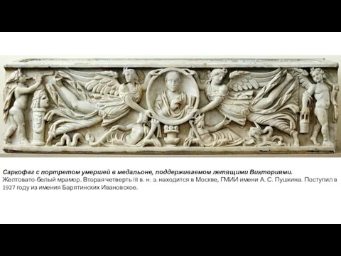 Саркофаг с портретом умершей в медальоне, поддерживаемом летящими Викториями. Желтовато-белый