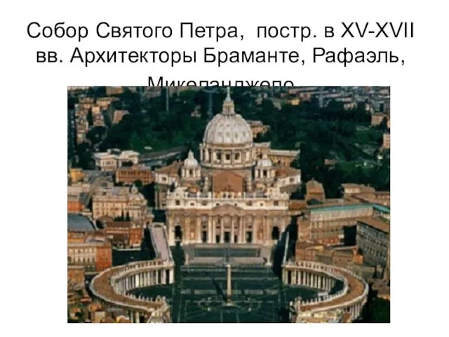 Собор Святого Петра, постр. в XV-XVII вв. Архитекторы Браманте, Рафаэль, Микеланджело