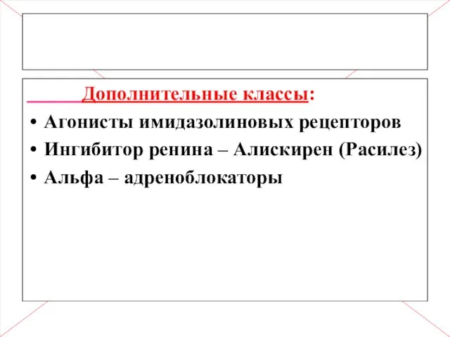 Дополнительные классы: Агонисты имидазолиновых рецепторов Ингибитор ренина – Алискирен (Расилез) Альфа – адреноблокаторы