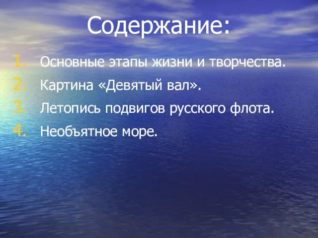 Содержание: Основные этапы жизни и творчества. Картина «Девятый вал». Летопись подвигов русского флота. Необъятное море.