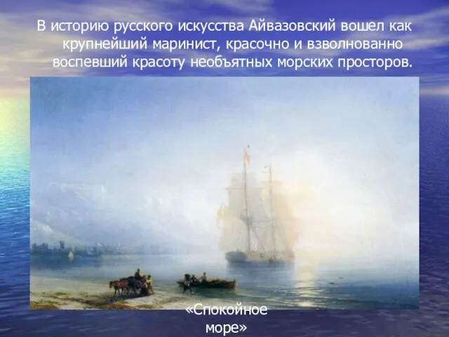 В историю русского искусства Айвазовский вошел как крупнейший маринист, красочно