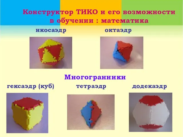 икосаэдр тетраэдр гексаэдр (куб) октаэдр додекаэдр Конструктор ТИКО и его возможности в обучении : математика Многогранники