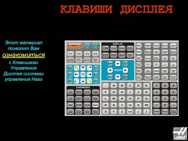 КЛАВИШИ ДИСПЛЕЯ Этот материал позволит Вам ознакомиться с Клавишами Управления Дисплея системы управления Haas